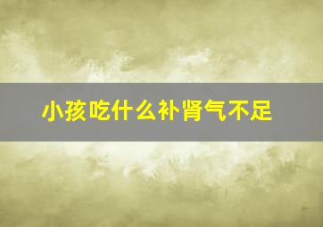 小孩吃什么补肾气不足