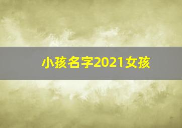 小孩名字2021女孩