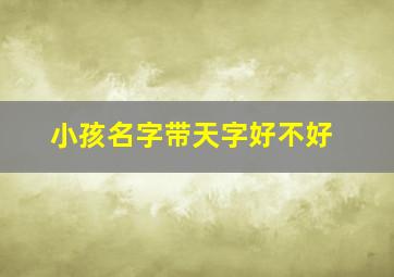 小孩名字带天字好不好