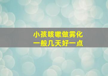 小孩咳嗽做雾化一般几天好一点