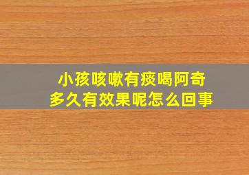 小孩咳嗽有痰喝阿奇多久有效果呢怎么回事