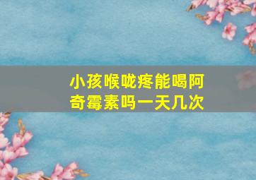 小孩喉咙疼能喝阿奇霉素吗一天几次