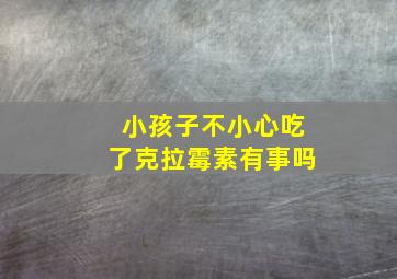 小孩子不小心吃了克拉霉素有事吗