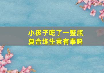 小孩子吃了一整瓶复合维生素有事吗