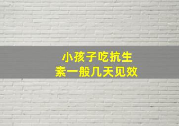 小孩子吃抗生素一般几天见效