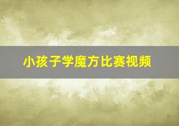 小孩子学魔方比赛视频