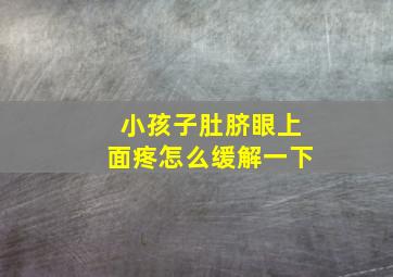 小孩子肚脐眼上面疼怎么缓解一下