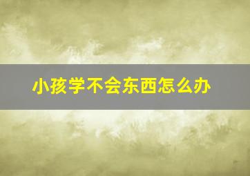 小孩学不会东西怎么办