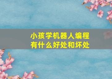 小孩学机器人编程有什么好处和坏处