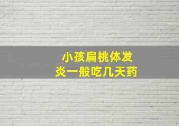 小孩扁桃体发炎一般吃几天药