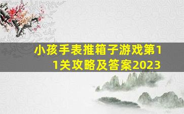 小孩手表推箱子游戏第11关攻略及答案2023