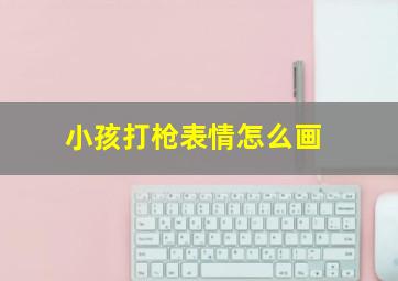 小孩打枪表情怎么画