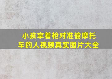 小孩拿着枪对准偷摩托车的人视频真实图片大全