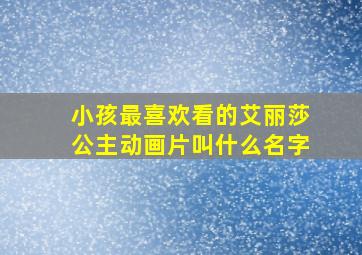 小孩最喜欢看的艾丽莎公主动画片叫什么名字