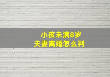 小孩未满8岁夫妻离婚怎么判