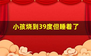 小孩烧到39度但睡着了