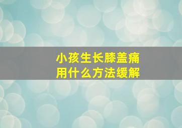 小孩生长膝盖痛用什么方法缓解