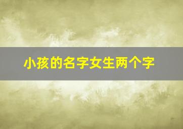 小孩的名字女生两个字