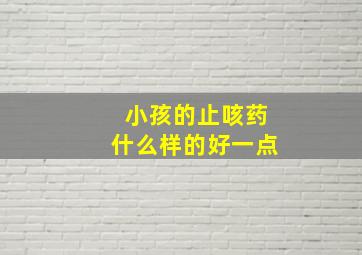 小孩的止咳药什么样的好一点