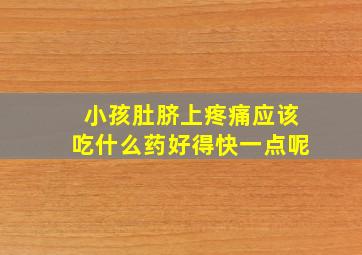 小孩肚脐上疼痛应该吃什么药好得快一点呢