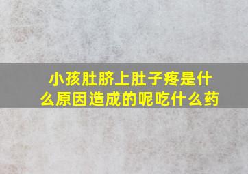 小孩肚脐上肚子疼是什么原因造成的呢吃什么药