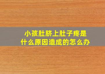 小孩肚脐上肚子疼是什么原因造成的怎么办