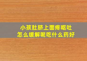 小孩肚脐上面疼呕吐怎么缓解呢吃什么药好