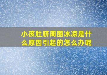 小孩肚脐周围冰凉是什么原因引起的怎么办呢