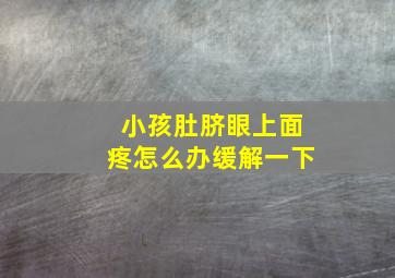 小孩肚脐眼上面疼怎么办缓解一下