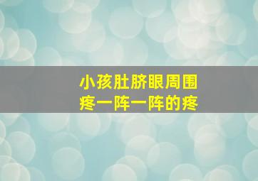 小孩肚脐眼周围疼一阵一阵的疼