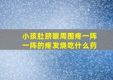 小孩肚脐眼周围疼一阵一阵的疼发烧吃什么药