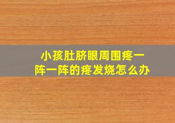 小孩肚脐眼周围疼一阵一阵的疼发烧怎么办