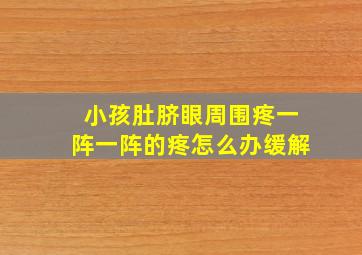 小孩肚脐眼周围疼一阵一阵的疼怎么办缓解