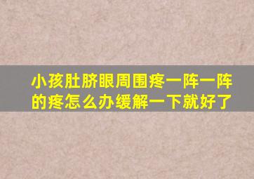 小孩肚脐眼周围疼一阵一阵的疼怎么办缓解一下就好了