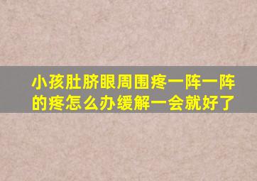 小孩肚脐眼周围疼一阵一阵的疼怎么办缓解一会就好了