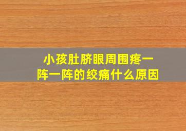 小孩肚脐眼周围疼一阵一阵的绞痛什么原因