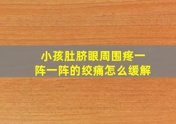 小孩肚脐眼周围疼一阵一阵的绞痛怎么缓解