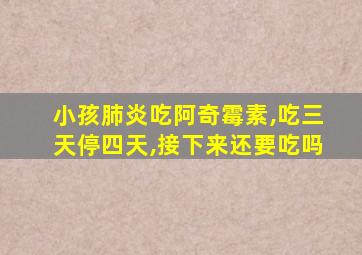 小孩肺炎吃阿奇霉素,吃三天停四天,接下来还要吃吗