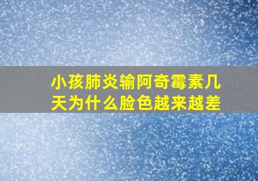 小孩肺炎输阿奇霉素几天为什么脸色越来越差