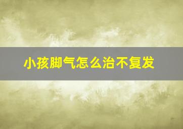 小孩脚气怎么治不复发