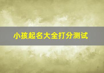 小孩起名大全打分测试