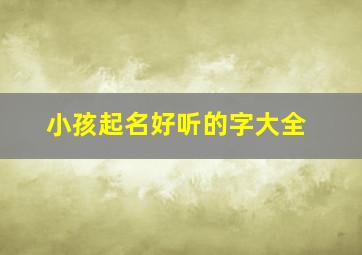 小孩起名好听的字大全