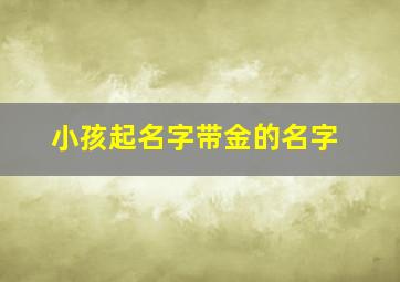 小孩起名字带金的名字