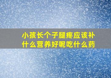 小孩长个子腿疼应该补什么营养好呢吃什么药