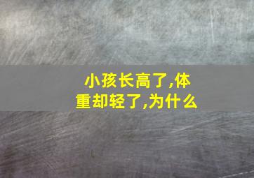 小孩长高了,体重却轻了,为什么