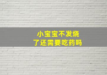 小宝宝不发烧了还需要吃药吗