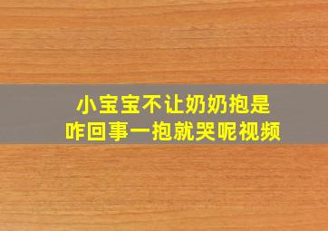 小宝宝不让奶奶抱是咋回事一抱就哭呢视频