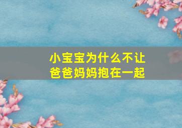 小宝宝为什么不让爸爸妈妈抱在一起