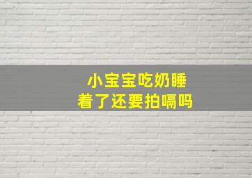 小宝宝吃奶睡着了还要拍嗝吗