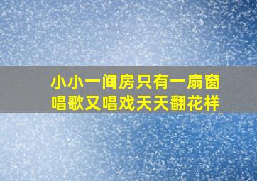 小小一间房只有一扇窗唱歌又唱戏天天翻花样